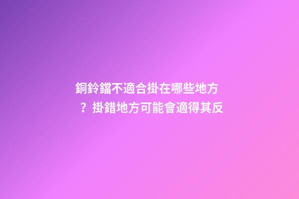 銅鈴鐺不適合掛在哪些地方？掛錯地方可能會適得其反